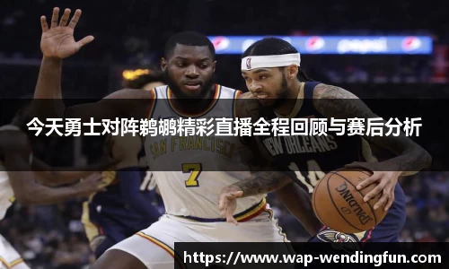 今天勇士对阵鹈鹕精彩直播全程回顾与赛后分析