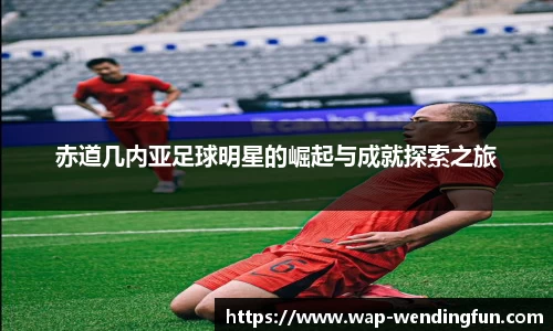 赤道几内亚足球明星的崛起与成就探索之旅